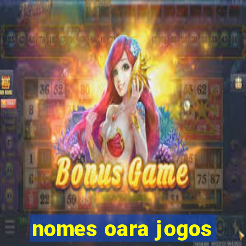 nomes oara jogos